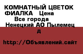 КОМНАТНЫЙ ЦВЕТОК -ФИАЛКА › Цена ­ 1 500 - Все города  »    . Ненецкий АО,Пылемец д.